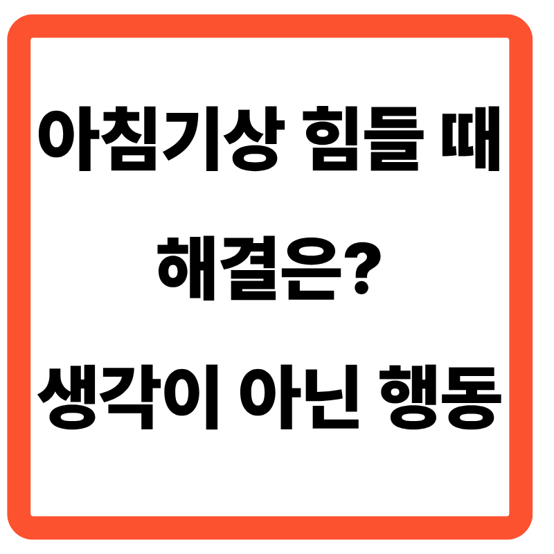 아침기상 힘들 때 해결은? 생각이 아닌 행동이 먼저